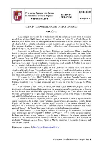 Pruebas de Acceso a enseñanzas universitarias oficiales de grado Castilla y León HISTORIA DE ESPAÑA EJERCICIO N Páginas 4 ELIJA ÍNTEGRAMENTE UNA DE LAS DOS OPCIONES OPCIÓN A La principal innovación en el funcionamiento del sistema político de la monarquía española en el siglo XVII fueron los validos El valido de Felipe IV el CondeDuque de Olivares trató de que todos los reinos peninsulares colaboraran al mismo nivel que Castilla en el esfuerzo bélico España participaba en esos momentos en la gu…