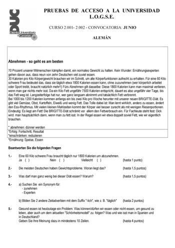 PRUEBAS DE ACCESO A LA UNIVERSIDAD LOGSE CURSO 2001 2002  CONVOCATORIA JUNIO ALEMÁN Abnehmen  so geht es am besten 70 Prozent unserer Mitmenschen kmpfen damit ein normales Gewicht zu halten Kein Wunder Ernhrungsexperten gehen davon aus dass neun von zehn Deutschen viel zuviel essen 30 Kalorien pro Kilo Krpergewicht brauchen wir im Schnitt um alle Krperfunktionen aufrecht zu erhalten Fr eine 60 Kilo schwere Frau bedeutet das dass sie tglich etwa 1800 Kalorien essen kann ohne zuzunehmen wer krper…