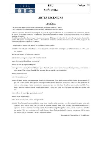 CiUG COMIS IÓN INTERUNIVERSITAR IA DE GALICIA PAU XUÑO 2014 Código 52 ARTES ESCÉNICAS OPCIÓN A 1 O circo como espectáculo escénico características evolución histórica 4 puntos 1 El circo como espectáculo escénico características evolución histórica 4 puntos 2 Sinala e explica as directrices de cara á posta en escena do fragmento dirección de actoresinterpretación iluminación xestión do espazo escenografía e atrezzo Incluiranse aspectos relacionados coa posible recepción do espectáculo e o seu p…