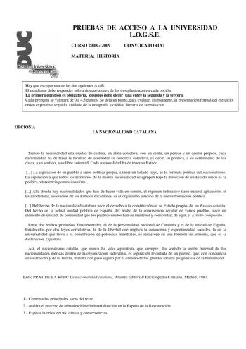 PRUEBAS DE ACCESO A LA UNIVERSIDAD LOGSE CURSO 2008  2009 CONVOCATORIA MATERIA HISTORIA Hay que escoger una de las dos opciones A o B El estudiante debe responder sólo a dos cuestiones de las tres planteadas en cada opción La primera cuestión es obligatoria después debe elegir una entre la segunda y la tercera Cada pregunta se valorará de 0 a 45 puntos Se deja un punto para evaluar globalmente la presentación formal del ejercicio orden expositivo seguido cuidado de la ortografía y calidad liter…