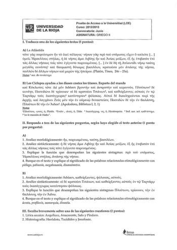 UNIVERSIDAD DE LA RIOJA Prueba de Acceso a la Universidad LOE Curso 20122013 Convocatoria Junio  ASIGNATURA GRIEGO 11 l Traduzca uno de los siguientes textos 5 puntos A La Atlántida fÓfe ycxq noqeúaov rv fO e1el nétayrn v1Íaov ycxq nqo WV afóarn exev il 1mAelre   úelc HqmAéovc artjtac 1í be v11aoc a Atú11c tív 1al Aaíac dicv e tíc emmov ercl flX cíAAa vraov Wi fÓfe eyíyvero rcoqevoévot   ev be bt7 TI ArActvfíbt vrac fCÚTl fteyáATJ avvfou1 1 lCL 0avaaT1Í búvat aaulcuv KQCTovaa ev ánáOTJ fll vrao…