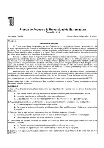 Prueba de Acceso a la Universidad de Extremadura Curso 201314 Asignatura Francés Tiempo máximo de la prueba 1h30 min Opción A Gastronomie franaise La France son chateau de Versailles son mont SaintMichel sa cathédrale de Chartres  et sa cuisine   Le  repas gastronomique des Franais  a officiellement fait son entrée en 2010 au patrimoine culture immatériel de lUnesco Pour la premiére fois une gastronomie est proclamée  chefdceuvre  immatériel par lOrganisation des Nations Unies pour léducation l…