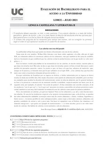 EVALUACIÓN DE BACHILLERATO PARA EL ACCESO A LA UNIVERSIDAD LOMCE  JULIO 2021 LENGUA CASTELLANA Y LITERATURA II INDICACIONES  El estudiante deberá responder en total a siete cuestiones Cinco estarán referidas a un texto del ámbito periodístico género de opinión y dos a un texto literario a elección del estudiante entre tres opciones posibles perteneciente a una de las obras de obligada lectura acordadas  Si contesta más preguntas de las necesarias para realizar este examen solo se corregirán las…