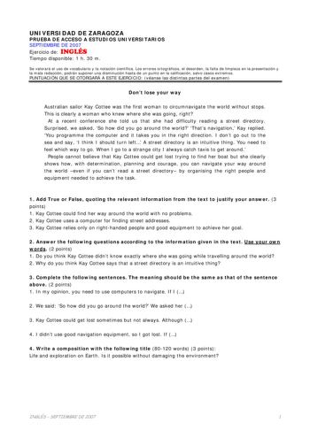 UNIVERSIDAD DE ZARAGOZA PRUEBA DE ACCESO A ESTUDIOS UNIVERSITARIOS SEPTIEMBRE DE 2007 Ejercicio de INGLÉS Tiempo disponible 1 h 30 m Se valorará el uso de vocabulario y la notación científica Los errores ortográficos el desorden la falta de limpieza en la presentación y la mala redacción podrán suponer una disminución hasta de un punto en la calificación salvo casos extremos PUNTUACIÓN QUE SE OTORGARÁ A ESTE EJERCICIO véanse las distintas partes del examen Dont lose your way Australian sailor K…