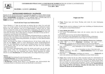 UX1I UNIVERSIDAD AUTONOMAI lllallIWIY UNIVERSIDADES PÚBLICAS DE LA COMUNIDAD DE MADRID PRUEBA DE ACCESO A LAS ENSEÑANZAS UNIVERSITARIAS OFICIALES DE GRADO Curso 2014  2015 MATERIA ALEMÁN OPCIÓN A INSTRUCCIONES GENERALES Y VALORACIÓN Después de leer atentamente los textos y las preguntas siguientes el alumno deberá escoger una de las dos opciones propuestas y responder en ALEMÁN a las cuestiones de la opción elegida CALIFICACIÓN Las preguntas 1 y 2 se valorarán sobre 15 puntos cada una la pregun…