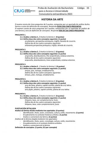 Proba de Avaliación do Bacharelato para o Acceso á Universidade Convocatoria extraordinaria 2023 Código 33 HISTORIA DA ARTE O exame consta de cinco preguntas de 5 puntos compostas por un apartado de análise dunha lámina e outro de definición de conceptos Responda DÚAS DAS CINCO PREGUNTAS El examen consta de cinco preguntas de 5 puntos compuestas por un apartado de análisis de una lámina y otro de definición de conceptos Responda DOS DE LAS CINCO PREGUNTAS PREGUNTA 1 11 Analice a lámina 1  Anali…