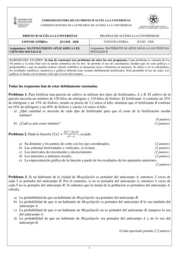 COMISSIÓ GESTORA DE LES PROVES DACCÉS A LA UNIVERSITAT COMISIÓN GESTORA DE LAS PRUEBAS DE ACCESO A LA UNIVERSIDAD PROVES DACCÉS A LA UNIVERSITAT CONVOCATRIA JULIOL 2020 Assignatura MATEMTIQUES APLICADES A LES CINCIES SOCIALS II PRUEBAS DE ACCESO A LA UNIVERSIDAD CONVOCATORIA JULIO 2020 Asignatura MATEMÁTICAS APLICADAS A LAS CIENCIAS SOCIALES II BAREMO DEL EXAMEN Se han de constestar tres problemes de entre los seis propuestos Cada problema se valorará de 0 a 10 puntos y la nota final será la me…