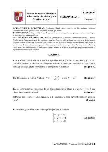 Pruebas de Acceso a enseñanzas universitarias oficiales de grado Castilla y León MATEMÁTICAS II EJERCICIO N Páginas 2 INDICACIONES 1 OPTATIVIDAD El alumno deberá escoger una de las dos opciones pudiendo desarrollar los cuatro ejercicios de la misma en el orden que desee 2 CALCULADORA Se permitirá el uso de calculadoras no programables que no admitan memoria para texto ni representaciones gráficas CRITERIOS GENERALES DE EVALUACIÓN Cada ejercicio se puntuará sobre un máximo de 25 puntos Se observ…