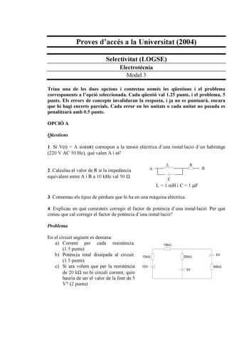 Proves daccés a la Universitat 2004 Selectivitat LOGSE Electrotcnia Model 3 Triau una de les dues opcions i contestau només les qestions i el problema corresponents a lopció seleccionada Cada qestió val 125 punts i el problema 5 punts Els errors de concepte invalidaran la resposta i ja no es puntuar encara que hi hagi encerts parcials Cada error en les unitats o cada unitat no posada es penalitzar amb 05 punts OPCIÓ A Qestions 1 Si Vt  A sint correspon a la tensió elctrica duna installació dun …