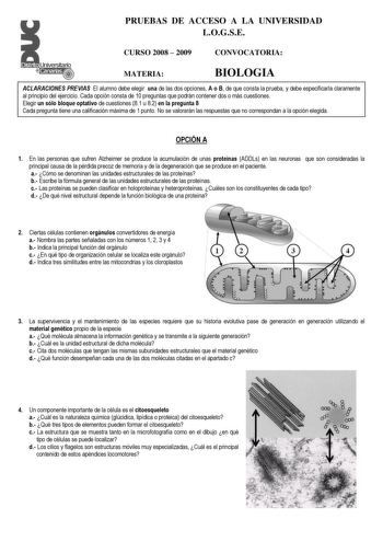 Distrito   canarias PRUEBAS DE ACCESO A LA UNIVERSIDAD LOGSE CURSO 2008  2009 CONVOCATORIA MATERIA BIOLOGIA ACLARACIONES PREVIAS El alumno debe elegir una de las dos opciones A o B de que consta la prueba y debe especificarla claramente al principio del ejercicio Cada opción consta de 10 preguntas que podrán contener dos o más cuestiones Elegir un sólo bloque optativo de cuestiones 81 u 82 en la pregunta 8 Cada pregunta tiene una calificación máxima de 1 punto No se valorarán las respuestas que…