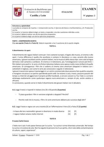 Evaluación de Bachillerato para el Acceso a la Universidad Castilla y León ITALIANO EXAMEN N páginas 2 Estructura y optatividad La prueba se compone de 3 partes I Comprensión escrita II Ejercicio de léxico o morfosintáctico y III Producción escrita En la parte I el alumno deberá elegir un texto y responder a las dos cuestiones referidas a este En la parte II deberá realizar uno de los ejercicios propuestos En la parte III deberá elegir uno de los ejercicios propuestos PARTE I COMPRENSIÓN ESCRIT…