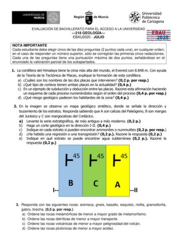 EVALUACIÓN DE BACHILLERATO PARA EL ACCESO A LA UNIVERSIDAD 218 GEOLOGÍA EBAU2020  JULIO EBAU 2020 NOTA IMPORTANTE Cada estudiante debe elegir cinco de las diez preguntas 2 puntos cada una en cualquier orden en el caso de responder un número superior sólo se corregirán las primeras cinco redacciones Cada una de las preguntas tiene una puntuación máxima de dos puntos señalándose en el enunciado la valoración parcial de los subapartados 1 La cordillera del Himalaya tiene la cima más alta del mundo…