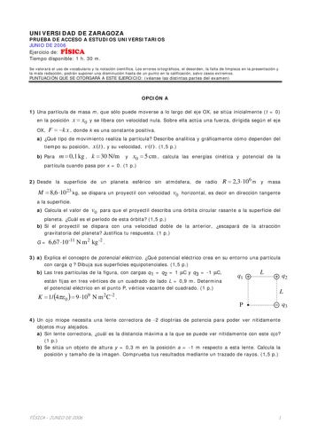 UNIVERSIDAD DE ZARAGOZA PRUEBA DE ACCESO A ESTUDIOS UNIVERSITARIOS JUNIO DE 2006 Ejercicio de FÍSICA Tiempo disponible 1 h 30 m Se valorará el uso de vocabulario y la notación científica Los errores ortográficos el desorden la falta de limpieza en la presentación y la mala redacción podrán suponer una disminución hasta de un punto en la calificación salvo casos extremos PUNTUACIÓN QUE SE OTORGARÁ A ESTE EJERCICIO véanse las distintas partes del examen OPCIÓN A 1 Una partícula de masa m que sólo…