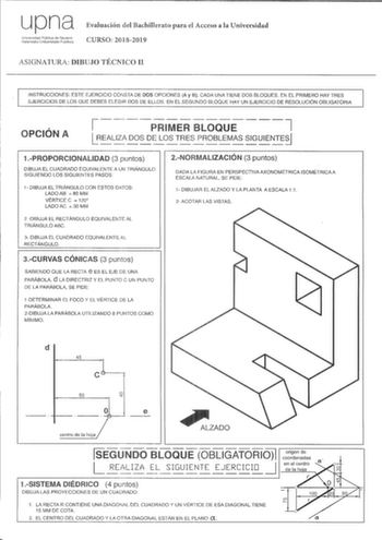 upna Universidad Pública de Navarra Naf2roako Uriiberlsitate Publikoa Evaluación del Bachillerato para el Acceso a la Universidad CURSO 20182019 ASIGNATURA DIBUJO TÉCNICO H INSTRUCCIONES ESTE EJERCICIO CONSTA DE DOS OPCIONES A y 8 CADA UNA TIENE DOS BLOQUES EN EL PRIMERO HAY TRES EJERCICIOS DE LOS QUE DEBES ELEGIR DOS DE ELLOS EN EL SEGUNDO BLOQUE HAY UN EJERCICIO DE RESOLUCIÓN OBLIGATORIA OPCIÓN A 7 1 PRIMER BLOQUE 1 REALIZA DOS DE LOS TRES PROBLEMAS SIGUIENTESI L               J 1PROPORCIONAU…