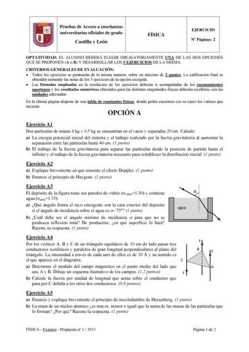 Pruebas de Acceso a enseñanzas universitarias oficiales de grado Castilla y León FÍSICA EJERCICIO N Páginas 2 OPTATIVIDAD EL ALUMNO DEBERÁ ELEGIR OBLIGATORIAMENTE UNA DE LAS DOS OPCIONES QUE SE PROPONEN A o B Y DESARROLLAR LOS 5 EJERCICIOS DE LA MISMA CRITERIOS GENERALES DE EVALUACIÓN  Todos los ejercicios se puntuarán de la misma manera sobre un máximo de 2 puntos La calificación final se obtendrá sumando las notas de los 5 ejercicios de la opción escogida  Las fórmulas empleadas en la resoluc…