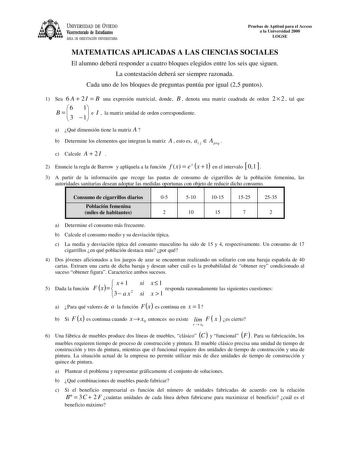 UNIVERSIDAD DE VIEDO Vicerrectorado de Estudiantes ÁREA DE ORIENTACIÓN UNIVERSITARIA Pruebas de Aptitud para el Acceso a la Universidad 2000 LOGSE MATEMATICAS APLICADAS A LAS CIENCIAS SOCIALES El alumno deberá responder a cuatro bloques elegidos entre los seis que siguen La contestación deberá ser siempre razonada Cada uno de los bloques de preguntas puntúa por igual 25 puntos 1 Sea 6 A  2 I  B una expresión matricial donde B  denota una matriz cuadrada de orden 2  2  tal que B   6 3  11 e I  l…