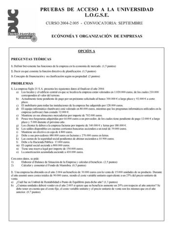 PRUEBAS DE ACCESO A LA UNIVERSIDAD LOGSE CURSO 20042005  CONVOCATORIA SEPTIEMBRE ECÓNOMÍA Y ORGANIZACIÓN DE EMPRESAS ÓÍ Ó OPCIÓN A PREGUNTAS TEÓRICAS 1 Definir brevemente las funciones de la empresa en la economía de mercado 15 puntos 2 Decir en qué consiste la función directiva de planificación 15 puntos 3 Concepto de financiación y su clasificación según su propiedad 2 puntos PROBLEMAS 1 La empresa Siglo 21 SA presenta los siguientes datos al finalizar el año 2004 a Los locales y el edificio …