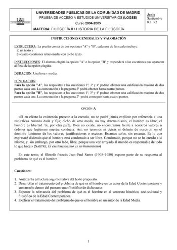 UNIVERSIDADES PÚBLICAS DE LA COMUNIDAD DE MADRID PRUEBA DE ACCESO A ESTUDIOS UNIVERSITARIOS LOGSE UNIVERSIDAD AUTONOMA Curso 20042005 MATERIA FILOSOFÍA II  HISTORIA DE LA FILOSOFÍA Junio Septiembre R1 R2 INSTRUCCIONES GENERALES Y VALORACIÓN ESTRUCTURA La prueba consta de dos opciones A y B cada una de las cuales incluye a un texto y b cuatro cuestiones relacionadas con dicho texto INSTRUCCIONES El alumno elegirá la opción A o la opción B y responderá a las cuestiones que aparecen al final de la…