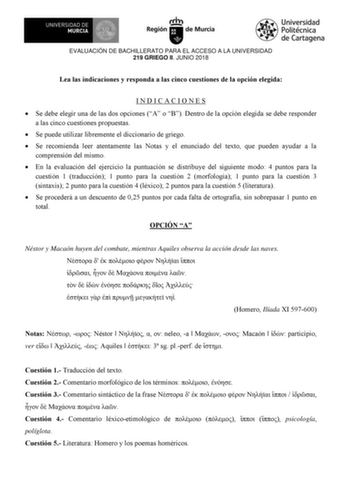 EVALUACIÓN DE BACHILLERATO PARA EL ACCESO A LA UNIVERSIDAD 219 GRIEGO II JUNIO 2018 Lea las indicaciones y responda a las cinco cuestiones de la opción elegida INDICACIONES  Se debe elegir una de las dos opciones A o B Dentro de la opción elegida se debe responder a las cinco cuestiones propuestas  Se puede utilizar libremente el diccionario de griego  Se recomienda leer atentamente las Notas y el enunciado del texto que pueden ayudar a la comprensión del mismo  En la evaluación del ejercicio l…