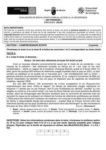 EVALUACIÓN DE BACHILLERATO PARA EL ACCESO A LA UNIVERSIDAD 204 FRANCÉS EBAU2023 JULIO NOTA IMPORTANTE Se trata de un examen único que contiene dos textos a elegir uno para la primera sección de comprensión escrita y gramática al elegir el texto se ha de responder a las dos cuestiones asociadas al mismo En la segunda sección dominio de la lengua francesa las dos cuestiones son únicas y en la segunda se responderá a dos ítems sobre un conjunto de cuatro posibles Si se responde a un número de cues…