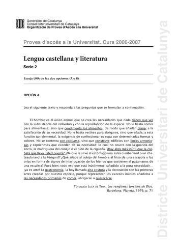 Districte Universitari de Catalunya DID Generalitat de Catalunya Consell lnteruniversitari de Catalunya  la Organització de Proves dAccés a la Universitat Proves d accés a la Universitat Curs 20062007 Lengua castellana y literatura Serie 2 Escoja UNA de las dos opciones A o B OPCIÓN A Lea el siguiente texto y responda a las preguntas que se formulan a continuación El hombre es el único animal que se crea las necesidades que nada tienen que ver con la subsistencia del individuo y con la reproduc…