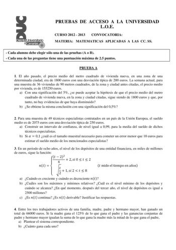 PRUEBAS DE ACCESO A LA UNIVERSIDAD LOE CURSO 2012  2013 CONVOCATORIA MATERIA MATEMATICAS APLICADAS A LAS CC SS  Cada alumno debe elegir sólo una de las pruebas A o B  Cada una de las preguntas tiene una puntuación máxima de 25 puntos PRUEBA A 1 El año pasado el precio medio del metro cuadrado de vivienda nueva en una zona de una determinada ciudad era de 1800 euros con una desviación típica de 200 euros La semana actual para una muestra de 36 viviendas de 90 metros cuadrados de la zona y ciudad…