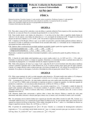 Proba de Avaliación do Bacharelato para o Acceso á Universidade XUÑO 2017 Código 23 FÍSICA Puntuación máxima Cuestións 4 puntos 1 cada cuestión teórica ou práctica Problemas 6 puntos 1 cada apartado Non se valorará a simple anotación dun ítem como solución ás cuestións As respostas han de ser razoadas Pódese usar calculadora sempre que non sexa programable nin memorice texto O alumno elixirá unha das dúas opcións OPCIÓN A C1 Para saber a masa do Sol coñecidos o raio da órbita e o período orbita…