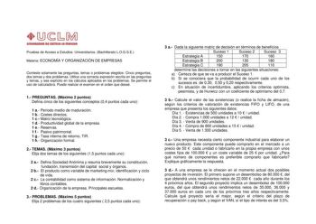 1JbM   mlYIQUII Pruebas de Acceso a Estudios Universitarios Bachillerato LOGSE Materia ECONOMÍA Y ORGANIZACIÓN DE EMPRESAS Conteste solamente las preguntas temas o problemas elegidos Cinco preguntas dos temas y dos problemas Utilice una correcta expresión escrita en las preguntas y temas y sea explícito en los cálculos aplicados en los problemas Se permite el uso de calculadora Puede realizar el examen en el orden que deseé 1 PREGUNTAS Máximo 2 puntos Defina cinco de los siguientes conceptos 04…