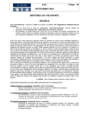 CiUG COMIS IÓN INTERUNIVERSITAR IA DE GALICIA PAU SETEMBRO 2014 Código 04 HISTORIA DA FILOSOFÍA OPCIÓN A L e a a te n ta me n t e o seguinte e texto de LOCKE e a p a rt i r d e l responda as cuestións que se formulan  Teña en conta que se trata de c ue s t ió n s i n te rre l a c i o na d a s  Procure integrar as respostas nunha c o mpo s i c ió n re da c t ada d e ma n ei ra u n it a ri a   Na avaliación da proba teranse en conta non só os contidos do exposto coñecemento da materia senón tamén…