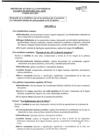 PRUEBA DE ACCESO A LA UNIVERSIDAD EXAMEN DE HISTORIA DEL ARTE CURSO 20122013 Responda en su totalidad a una de las opciones que se proponen La valoración máxima de cada re unta es de 25 untos upQé   OPCIÓN A 1La arquitectura romana aIntroducción cita brevemente el marco espaciotemporal y los fundamentos culturales en que se desarrolla la civilización romana bRasgos definitorios de la arquitectura romana destacando sus principales aportaciones y peculiaridades función materiales sistema construc…