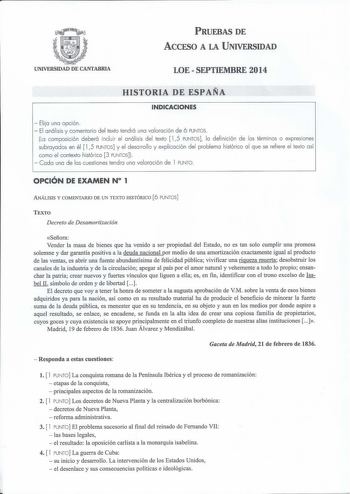 PRUEBAS DE ACCESO A LA UNIVERSIDAD UNIVERSIDAD DE CANTABRIA LOESEPTIEMBRE 2014 HISTORIA DE ESPAÑA INDICACIONES  Elija una opción  El análisis y comentario del texto tendrá una valoración de 6 PUNTOS La composición deberá incluir el análisis del texto  15 PUNTOS lo definición de los términos o expresiones subrayados en él  15 PUNTOS y el desarrollo y explicación del problema histórico al que se refiere el texto así como el contexto histórico 3 PUNTOS  Cada uno de las cuestiones tendro uno valora…