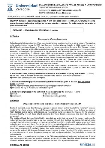 EVALUACIÓN DE BACHILLERATO PARA EL ACCESO A LA UNIVERSIDAD CONVOCATORIA ORDINARIA DE 2021 EJERCICIO DE LENGUA EXTRANJERA II  INGLÉS TIEMPO DISPONIBLE 1 hora 30 minutos PUNTUACIÓN QUE SE OTORGARÁ A ESTE EJERCICIO véanse las distintas partes del examen Elija UNA de las dos opciones propuestas A o B para cada uno de los TRES EJERCICIOS Reading comprehension rephrasing writing de los que consta el examen En cada pregunta se señala la puntuación máxima EJERCICIO 1 READING COMPREHENSION 5 points OPTI…