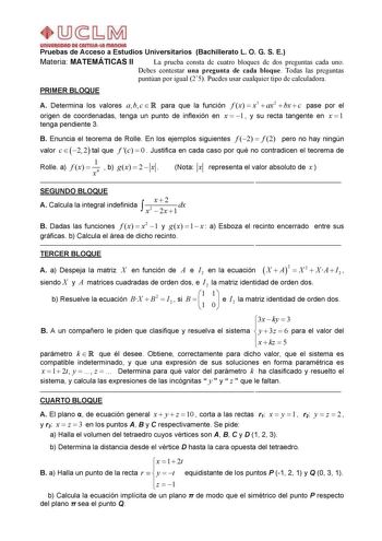 Pruebas de Acceso a Estudios Universitarios Bachillerato L O G S E Materia MATEMÁTICAS II La prueba consta de cuatro bloques de dos preguntas cada uno Debes contestar una pregunta de cada bloque Todas las preguntas puntúan por igual 25 Puedes usar cualquier tipo de calculadora PRIMER BLOQUE A Determina los valores a b c  R para que la función f x  x3  ax2  bx  c pase por el origen de coordenadas tenga un punto de inflexión en x  1  y su recta tangente en x  1 tenga pendiente 3 B Enuncia el teor…