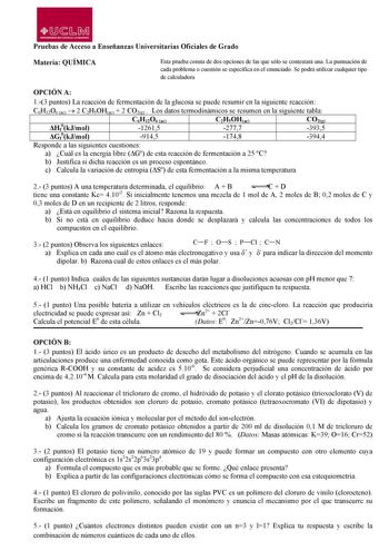 OJJLM lIMlVEASltlAD CE CMTILLA LA MANCHA Pruebas de Acceso a Enseñanzas Universitarias Oficiales de Grado Materia QUÍMICA Esta prueba consta de dos opciones de las que sólo se contestará una La puntuación de cada problema o cuestión se especifica en el enunciado Se podrá utilizar cualquier tipo de calculadora OPCIÓN A 13 puntos La reacción de fermentación de la glucosa se puede resumir en la siguiente reacción C6H12O6 ac  2 C2H5OHac  2 CO2g  Los datos termodinámicos se resumen en la siguiente t…