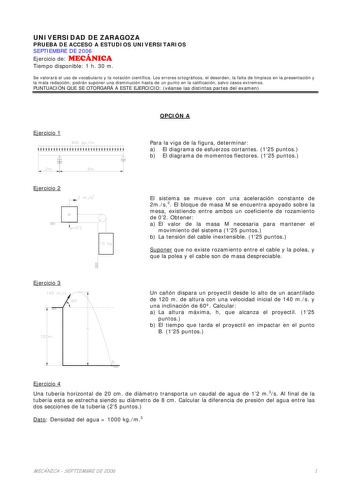 UNIVERSIDAD DE ZARAGOZA PRUEBA DE ACCESO A ESTUDIOS UNIVERSITARIOS SEPTIEMBRE DE 2006 Ejercicio de MECÁNICA Tiempo disponible 1 h 30 m Se valorará el uso de vocabulario y la notación científica Los errores ortográficos el desorden la falta de limpieza en la presentación y la mala redacción podrán suponer una disminución hasta de un punto en la calificación salvo casos extremos PUNTUACIÓN QUE SE OTORGARÁ A ESTE EJERCICIO véanse las distintas partes del examen Ejercicio 1 OPCIÓN A Para la viga de…