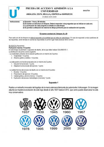 PRUEBA DE ACCESO Y ADMISIÓN A LA UNIVERSIDAD ANDALUCÍA CEUTA MELILLA y CENTROS en MARRUECOS CURSO 20192020 DISEÑO Instrucciones a Duración 1 hora y 30 minutos b El examen se estructura en bloques Deberá responder a las preguntas que se indican en cada uno c La puntuación de cada pregunta se detalla en cada bloque d Se permite la utilización de material de dibujo pertinente para la realización de la prueba El examen constará de 2 bloques A y B Para cada uno de los bloques se deberá responder a l…