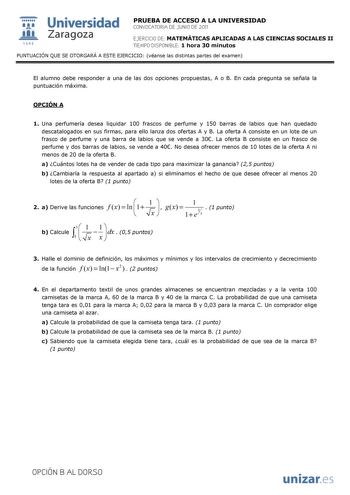  Universidad 111 Zaragoza 1542 PRUEBA DE ACCESO A LA UNIVERSIDAD CONVOCATORIA DE JUNIO DE 2011 EJERCICIO DE MATEMÁTICAS APLICADAS A LAS CIENCIAS SOCIALES II TIEMPO DISPONIBLE 1 hora 30 minutos PUNTUACIÓN QUE SE OTORGARÁ A ESTE EJERCICIO véanse las distintas partes del examen El alumno debe responder a una de las dos opciones propuestas A o B En cada pregunta se señala la puntuación máxima OPCIÓN A 1 Una perfumería desea liquidar 100 frascos de perfume y 150 barras de labios que han quedado desc…