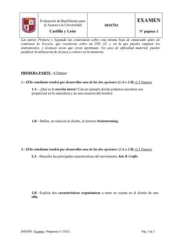 Evaluación de Bachillerato para el Acceso a la Universidad Castilla y León DISEÑO EXAMEN N páginas 2 Las partes Primera y Segunda las contestarás sobre esta misma hoja de enunciado antes de comenzar la Tercera que resolverás sobre un DIN A3 y en la que puedes emplear los instrumentos y técnicas secas que creas oportunas En caso de dificultad material puedes justificar la utilización de técnica y colores en la memoria PRIMERA PARTE 4 Puntos 1 Ella estudiante tendrá que desarrollar una de las dos…