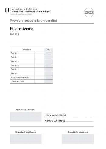 Proves daccés a la universitat Electrotcnia Srie 2 Qualificació TR Exercici 1 Exercici 2 Exercici 3 Exercici 4 Exercici 5 Exercici 6 Suma de notes parcials Qualificació final 2023 Etiqueta de lalumnea Ubicació del tribunal  Número del tribunal  Etiqueta de qualificació Etiqueta del correctora Responeu a QUATRE dels sis exercicis segents Cada exercici val 25 punts En el cas que respongueu a més exercicis només es valoraran els quatre primers Podeu utilitzar les pgines en blanc pgines 14 i 15 per…