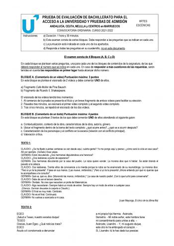 Instrucciones PRUEBA DE EVALUACIÓN DE BACHILLERATO PARA EL ACCESO A LA UNIVERSIDAD Y PRUEBAS DE ADMISIÓN ANDALUCÍA CEUTA MELILLA y CENTROS en MARRUECOS CONVOCATORIA ORDINARIA CURSO 20212022 ARTES ESCÉNICAS a Duración 1 hora y 30 minutos b Este examen consta de varios bloques Debe responder a las preguntas que se indican en cada uno c La puntuación está indicada en cada uno de los apartados d Responda a todas las preguntas en su cuadernillo no en este documento El examen consta de 4 Bloques A B …