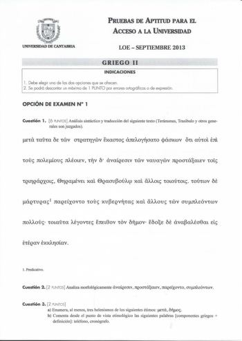 PRUEBAS DE APrrruo PARA EL AccFSO A LA UNIVERSIDAD UNIVERSIDAD DE CANfABRIA LOE  SEPTIEMBRE 2013 GRIEGO 11 INDICACIONES l  Debe elegir una de las dos opciones que se ofrecen 2 Se podrá descontar un máximo de l PUNTO por errores ortográficos o de expresión OPCIÓN DE EXAMEN N 1 Cuestión 1 6 PUNTOS Análisis sintáctico y traducción del siguiente texto Terámenes Trasibulo y otros generales sonjuzgados oi JtOAEíou JtAÉOLEV 1TJV tf avaÍQEOLV mv vauaymv JtQOOtáaLEV tOL ÉtÉQaV Éxx11roíav l Predicativo C…