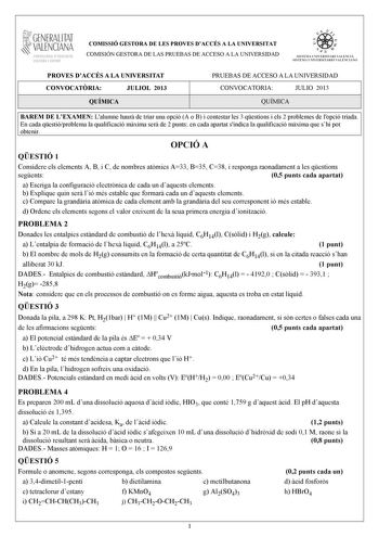 GENERALITAT VALENCIANA CONSELLIRIA OEDUCACIÓ CULTURA 1 SPORT COMISSIÓ GESTORA DE LES PROVES DACCÉS A LA UNIVERSITAT COMISIÓN GESTORA DE LAS PRUEBAS DE ACCESO A LA UNIVERSIDAD   n   S IST EMA UNIVERS ITA RI VAL ENCIÁ SIST EMA UN IVERSITARIO VAL ENCIANO PROVES DACCÉS A LA UNIVERSITAT CONVOCATRIA JULIOL 2013 QUÍMICA PRUEBAS DE ACCESO A LA UNIVERSIDAD CONVOCATORIA JULIO 2013 QUÍMICA BAREM DE LEXAMEN Lalumne haur de triar una opció A o B i contestar les 3 qestions i els 2 problemes de lopció triada …