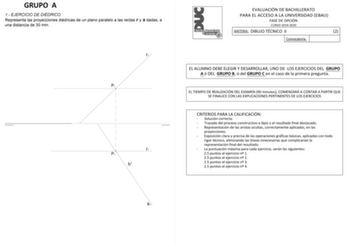 GRUPO A 1 EJERCICIO DE DIÉDRICO Representa las proyecciones diédricas de un plano paralelo a las rectas r y s dadas a una distancia de 30 mm r2 P2 r1 P1 h EVALUACIÓN DE BACHILLERATO PARA EL ACCESO A LA UNIVERSIDAD EBAU FASE DE OPCIÓN CURSO 20192020 MATERIA DIBUJO TÉCNICO II 2 Convocatoria EL ALUMNO DEBE ELEGIR Y DESARROLLAR UNO DE LOS EJERCICIOS DEL GRUPO A ó DEL GRUPO B ó del GRUPO C en el caso de la primera pregunta EL TIEMPO DE REALIZACIÓN DEL EXAMEN 90 minutos COMENZARÁ A CONTAR A PARTIR QU…