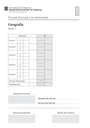 2020 Proves daccés a la universitat Geografia Srie 1 Qualificació TR 1 Exercici 1 2 1 Exercici 2 2 1 Exercici 3 2 3 1 Exercici 4 2 3 1 Exercici 5 2 3 Suma de notes parcials Qualificació final Etiqueta de lalumnea Ubicació del tribunal  Número del tribunal  Etiqueta de qualificació Etiqueta del correctora Responeu a QUATRE dels cinc exercicis segents Cada exercici val 25 punts En el cas que respongueu a més exercicis només es valoraran els quatre primers Exercici 1 Observeu la taula segent Indic…