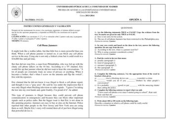 MATERIA INGLÉS UNIVERSIDADES PÚBLICAS DE LA COMUNIDAD DE MADRID PRUEBA DE ACCESO A LAS ENSEÑANZAS UNIVERSITARIAS OFICIALES DE GRADO Curso 20132014 OPCIÓN A INSTRUCCIONES GENERALES Y VALORACIÓN Después de leer atentamente los textos y las cuestiones siguientes el alumno deberá escoger una de las dos opciones propuestas y responder en INGLS a las cuestiones de la opción elegida CALIFICACIÓN Las cuestiones 1 2 y 4 se valorarán sobre 2 puntos cada una la pregunta 3 sobre 1 punto y la pregunta 5 sob…