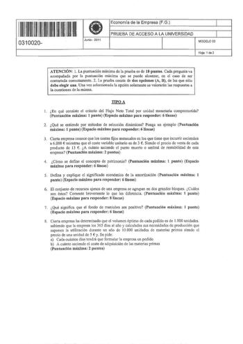 II II II I I II II I I II II II 0310020  Junio  2011 Economía de la Empresa FG 1 PRUEBA DE ACCESO A LA UNIVERSIDAD 1 MODELO 03 Hoja 1 de2 ATENCIÓN l La puntuación máxima de la prueba es de 10 puntos Cada pregunta va acompañada por la puntuación máxima que se puede alcanzar en el caso de ser contestada correctamente 2 La prueba consta de dos opciones A B de las que sólo debe elegir una Una vez seleccionada la opción solamente se valorarán las respuestas a la cuestiones de la misma TIPO A 1 En qu…