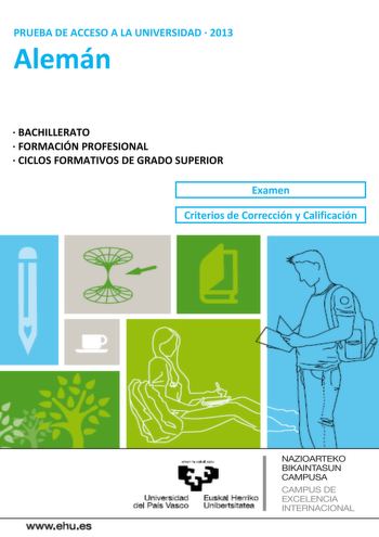 PRUEBA DE ACCESO A LA UNIVERSIDAD  2013 Alemán  BACHILLERATO  FORMACIÓN PROFESIONAL  CICLOS FORMATIVOS DE GRADO SUPERIOR Examen Criterios de Corrección y Calificación wwwehues Unjl  a d E PI erri o el Prs Vasco nibenslatea NAZIOARTEKO BIKAINTASUN CAMPUSA CAMPUS DE EXCELENCIA INTERNACIONAL   i1  Universidad Euskal Herriko del Pais Vasco Unibertsilatea UNIBERTSITATERA SARTZEKO PROBAK 2013 UZTAILA ALEMANA PRUEBAS DE ACCESO A LA UNIVERSIDAD JULIO 2013 ALEMÁN Sie knnen fr diese Prfung unter zwei Opt…