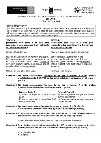 EVALUACIÓN DE BACHILLERATO PARA EL ACCESO A LA UNIVERSIDAD 208LATÍN EBAU2022  JUNIO NOTA IMPORTANTE Las cuestiones 1 2 y 3 se responden siempre sobre el mismo texto sea este el A o el B Las cuestiones 4 y 5 son comunes En el caso de que se conteste un número de respuestas superior al máximo exigido en el apartado correspondiente solo se corregirán las que primero haya resuelto el estudiante hasta alcanzar la cantidad exigida TEXTO A selecciona este texto o el otro para responder a las cuestione…