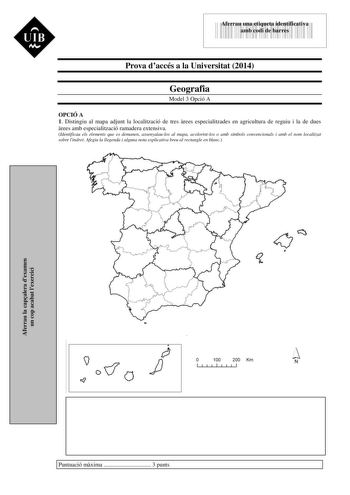 UIB Nt 43535892 Aferrau una etiqueta identificativa amb codi de barres Prova daccés a la Universitat 2014 Geografia Model 3 Opció A OPCIÓ A 1 Distingiu al mapa adjunt la localització de tres rees especialitzades en agricultura de reguiu i la de dues rees amb especialització ramadera extensiva Identificau els elements que es demanen assenyalaulos al mapa acolorintlos o amb símbols convencionals i amb el nom localitzat sobre lindret Afegiu la llegenda i alguna nota explicativa breu al rectangle e…