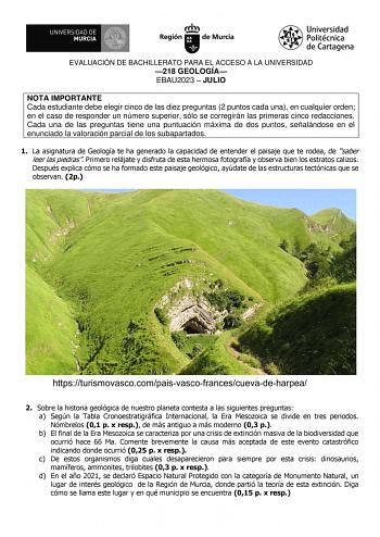 EVALUACIÓN DE BACHILLERATO PARA EL ACCESO A LA UNIVERSIDAD 218 GEOLOGÍA EBAU2023  JULIO NOTA IMPORTANTE Cada estudiante debe elegir cinco de las diez preguntas 2 puntos cada una en cualquier orden en el caso de responder un número superior sólo se corregirán las primeras cinco redacciones Cada una de las preguntas tiene una puntuación máxima de dos puntos señalándose en el enunciado la valoración parcial de los subapartados 1 La asignatura de Geología te ha generado la capacidad de entender el …